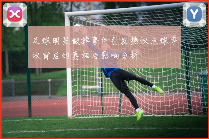 足球明星假摔事件引发热议点球争议背后的真相与影响分析