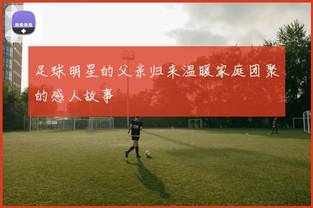 足球明星的父亲归来温暖家庭团聚的感人故事