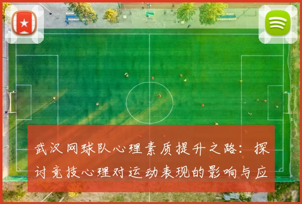 武汉网球队心理素质提升之路：探讨竞技心理对运动表现的影响与应对策略