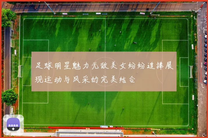 足球明星魅力无敌美女纷纷追捧展现运动与风采的完美结合