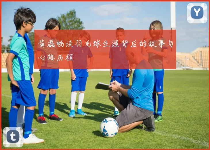 黄磊畅谈羽毛球生涯背后的故事与心路历程