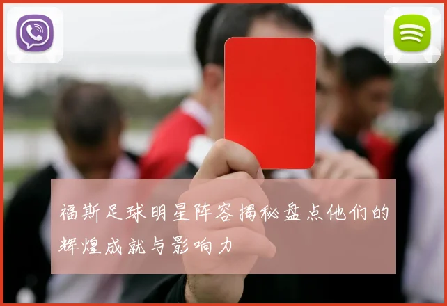 福斯足球明星阵容揭秘盘点他们的辉煌成就与影响力