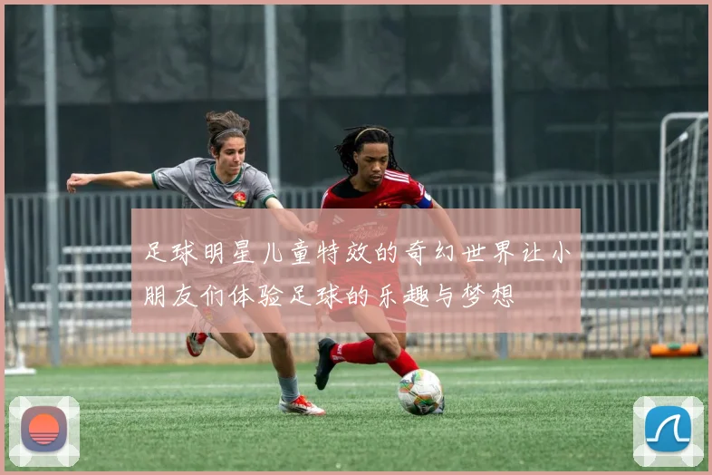 足球明星儿童特效的奇幻世界让小朋友们体验足球的乐趣与梦想