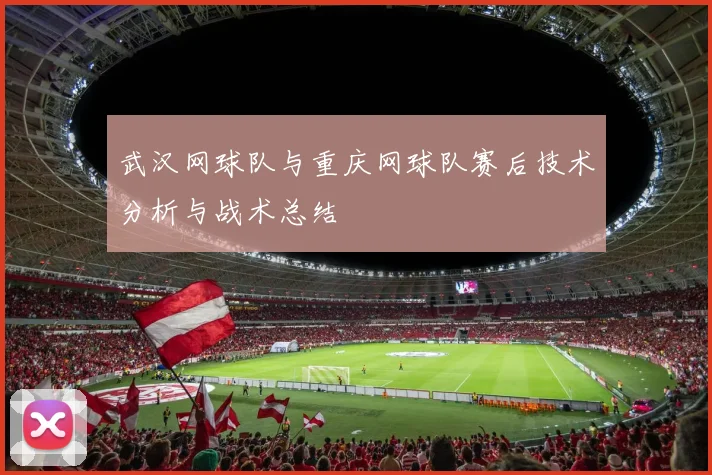 武汉网球队与重庆网球队赛后技术分析与战术总结