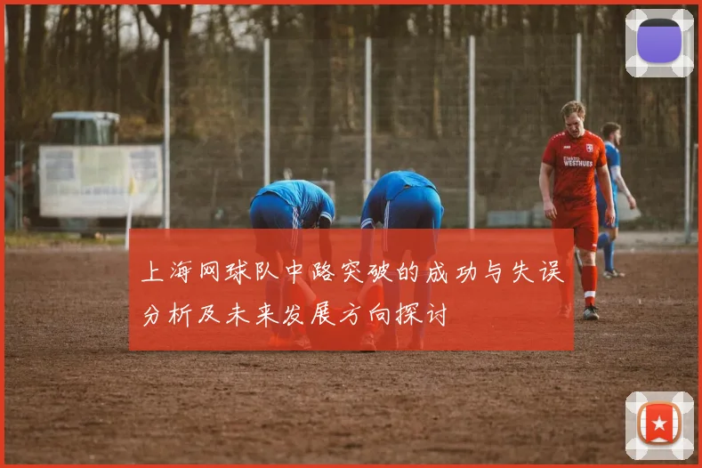 上海网球队中路突破的成功与失误分析及未来发展方向探讨