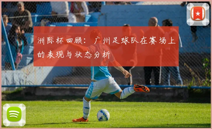 洲际杯回顾：广州足球队在赛场上的表现与状态分析